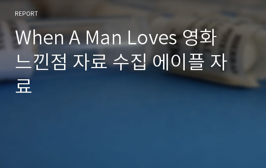 When A Man Loves 영화 느낀점 자료 수집 에이플 자료