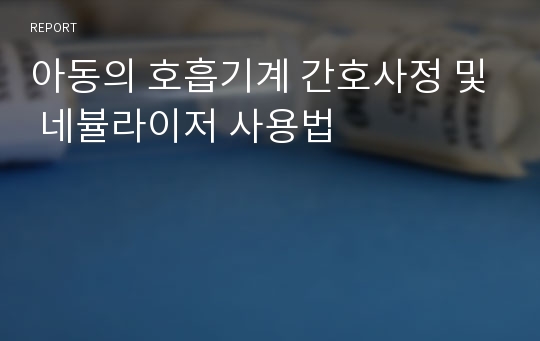 아동의 호흡기계 간호사정 및 네뷸라이저 사용법