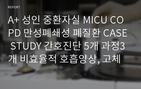 A+ 성인 중환자실 MICU COPD 만성폐쇄성 폐질환 CASE STUDY 간호진단 5개 과정3개 비효율적 호흡양상, 고체온, 피부통합성 장애