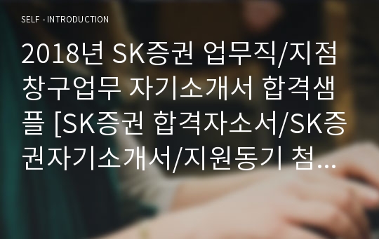 SK증권 업무직/지점 창구업무 자기소개서 합격샘플 - 전문가 첨삭/SK증권 합격자소서/SK증권 채용 자기소개서/지원동기