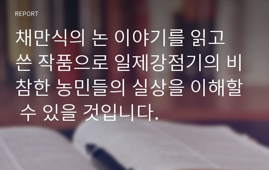 채만식의 논 이야기를 읽고 쓴 작품으로 일제강점기의 비참한 농민들의 실상을 이해할 수 있을 것입니다.