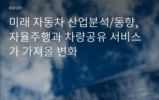 미래 자동차 산업분석/동향, 자율주행과 차량공유 서비스가 가져올 변화