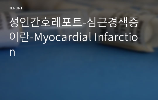 성인간호레포트-심근경색증이란-Myocardial Infarction