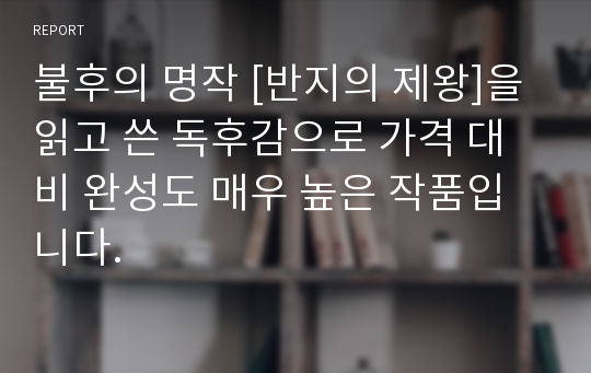 불후의 명작 [반지의 제왕]을 읽고 쓴 독후감으로 가격 대비 완성도 매우 높은 작품입니다.