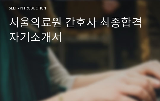 서울의료원 간호사 최종합격 자기소개서