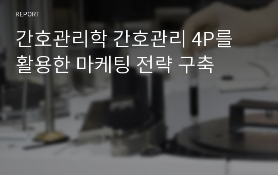 간호관리학 간호관리 4P를 활용한 마케팅 전략 구축