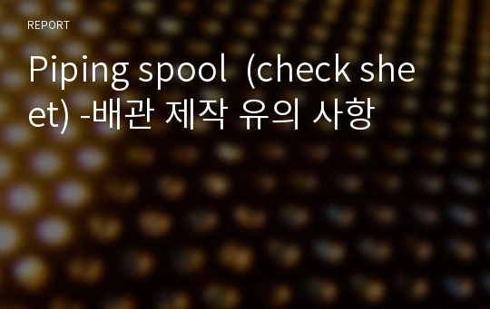 Piping spool  (check sheet) -배관 제작 유의 사항