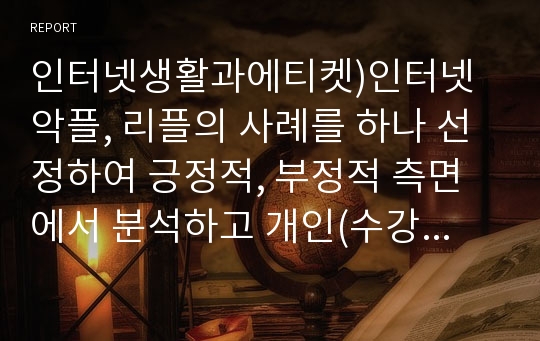 인터넷생활과에티켓)인터넷 악플, 리플의 사례를 하나 선정하여 긍정적, 부정적 측면에서 분석하고 개인(수강자, 학생)의 의견을 말하시오.