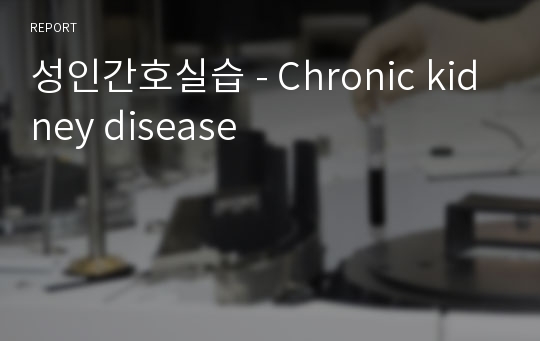 성인간호실습 - Chronic kidney disease