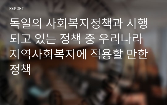 독일의 사회복지정책과 시행되고 있는 정책 중 우리나라 지역사회복지에 적용할 만한 정책