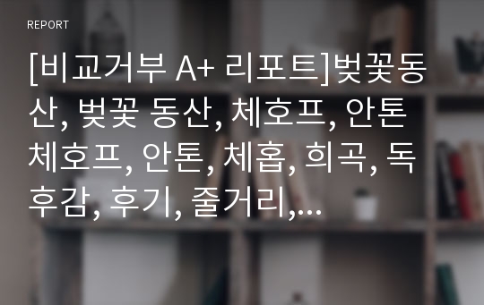 [비교거부 A+ 리포트]벚꽃동산, 벚꽃 동산, 체호프, 안톤 체호프, 안톤, 체홉, 희곡, 독후감, 후기, 줄거리, 감상문