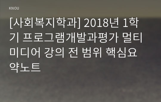 [사회복지학과] 2018년 1학기 프로그램개발과평가 멀티미디어 강의 전 범위 핵심요약노트