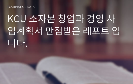 KCU 소자본 창업과 경영 사업계획서 만점받은 레포트 입니다.