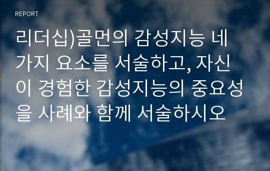 리더십)골먼의 감성지능 네 가지 요소를 서술하고, 자신이 경험한 감성지능의 중요성을 사례와 함께 서술하시오