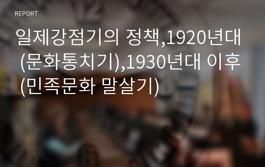 일제강점기의 정책,1920년대 (문화통치기),1930년대 이후 (민족문화 말살기)