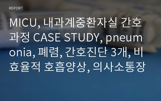 MICU, 내과계중환자실 간호과정 CASE STUDY, pneumonia, 폐렴, 간호진단 3개, 비효율적 호흡양상, 의사소통장애, 설사