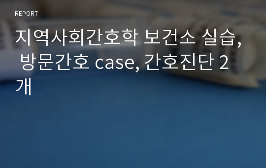 지역사회간호학 보건소 실습, 방문간호 case, 간호진단 2개