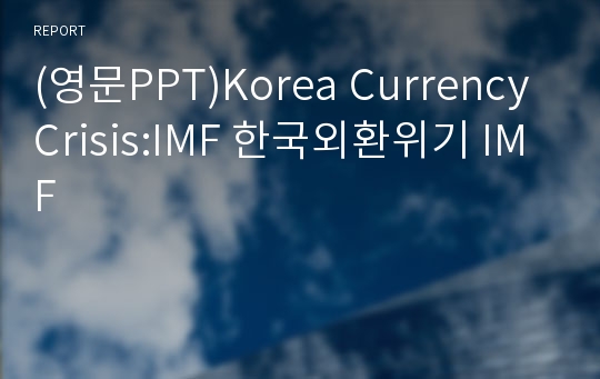 (영문PPT)Korea Currency Crisis:IMF 한국외환위기 IMF