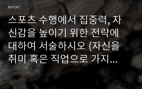 스포츠 수행에서 집중력, 자신감을 높이기 위한 전략에 대하여 서술하시오 (자신을 취미 혹은 직업으로 가지고 있는 스포츠 종목 하나를 선택)