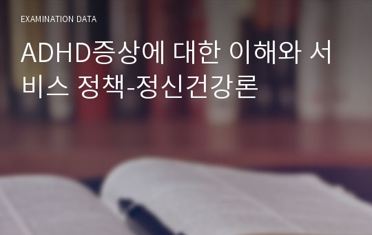 ADHD증상에 대한 이해와 서비스 정책-정신건강론