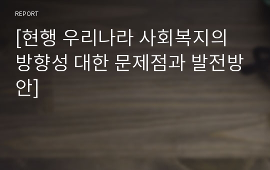 [현행 우리나라 사회복지의 방향성 대한 문제점과 발전방안]