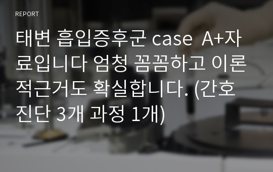 태변 흡입증후군 case  A+자료입니다 엄청 꼼꼼하고 이론적근거도 확실합니다. (간호진단 3개 과정 1개)