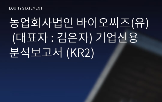 농업회사법인 바이오씨즈(유) 기업신용분석보고서 (KR2)