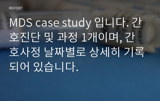 MDS case study 입니다. 간호진단 및 과정 1개이며, 간호사정 날짜별로 상세히 기록되어 있습니다.