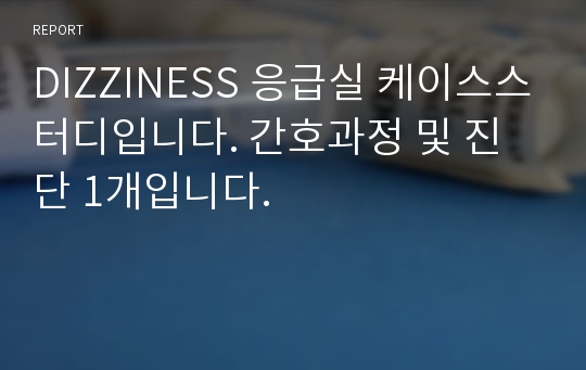 DIZZINESS 응급실 케이스스터디입니다. 간호과정 및 진단 1개입니다.