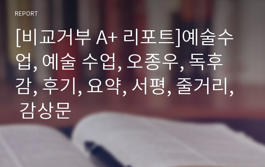 [비교거부 A+ 리포트]예술수업, 예술 수업, 오종우, 독후감, 후기, 요약, 서평, 줄거리, 감상문