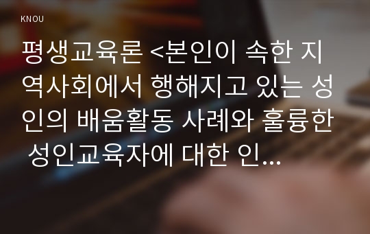 평생교육론 &lt;본인이 속한 지역사회에서 행해지고 있는 성인의 배움활동 사례와 훌륭한 성인교육자에 대한 인간상 제시&gt;