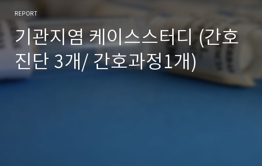 기관지염 케이스스터디 (간호진단 3개/ 간호과정1개)