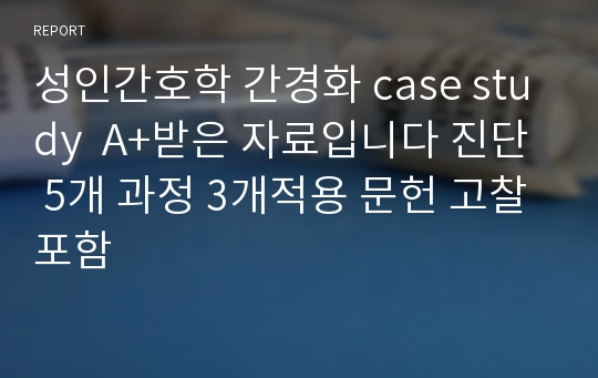 성인간호학 간경화 case study  A+받은 자료입니다 진단 5개 과정 3개적용 문헌 고찰포함