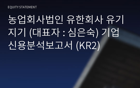 농업회사법인 유한회사 유기지기 기업신용분석보고서 (KR2)