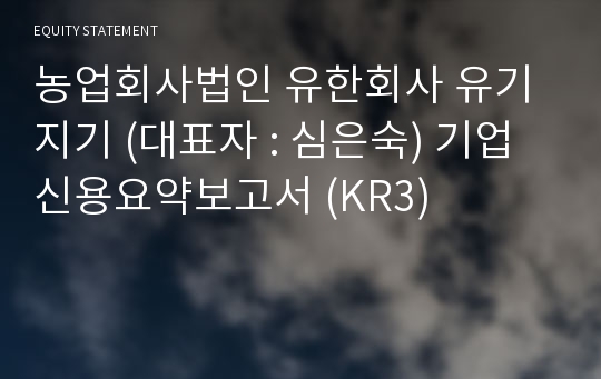 농업회사법인 유한회사 유기지기 기업신용요약보고서 (KR3)