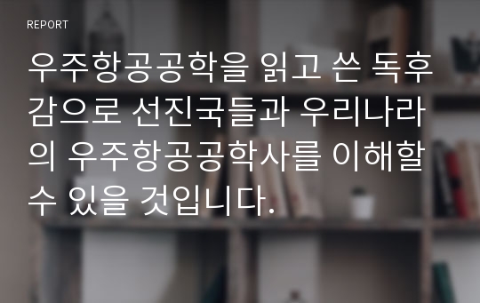 우주항공공학을 읽고 쓴 독후감으로 선진국들과 우리나라의 우주항공공학사를 이해할 수 있을 것입니다.