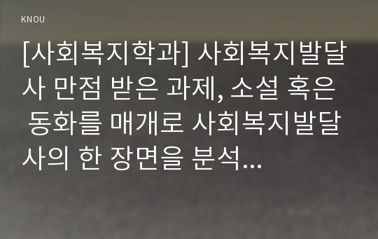 [사회복지학과] 사회복지발달사 만점 받은 과제, 소설 혹은 동화를 매개로 사회복지발달사의 한 장면을 분석하시오.