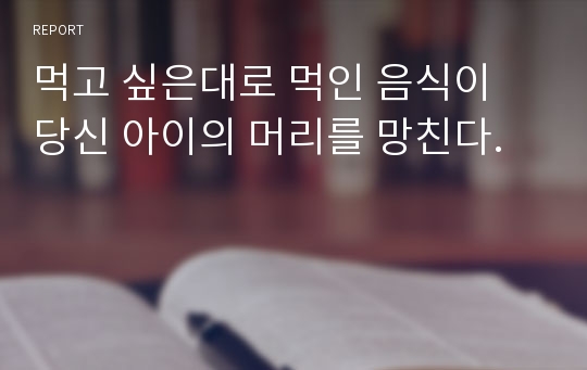 먹고 싶은대로 먹인 음식이 당신 아이의 머리를 망친다.