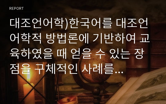 대조언어학)한국어를 대조언어학적 방법론에 기반하여 교육하였을 때 얻을 수 있는 장점을 구체적인 사례를 두 가지 이상 들어서 제시하세요.