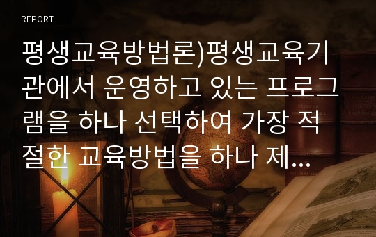 평생교육방법론)평생교육기관에서 운영하고 있는 프로그램을 하나 선택하여 가장 적절한 교육방법을 하나 제시하세요.