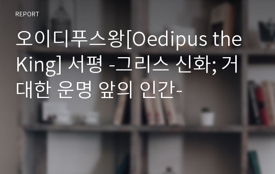 오이디푸스왕[Oedipus the King] 서평 -그리스 신화; 거대한 운명 앞의 인간-