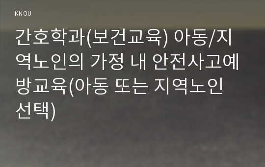 간호학과(보건교육) 아동/지역노인의 가정 내 안전사고예방교육(아동 또는 지역노인 선택)