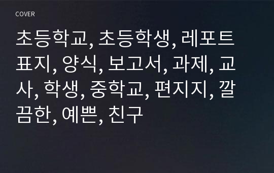 초등학교, 초등학생, 레포트 표지, 양식, 보고서, 과제, 교사, 학생, 중학교, 편지지, 깔끔한, 예쁜, 친구