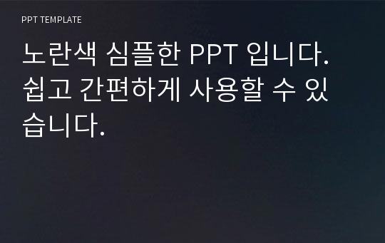 노란색 심플한 PPT 입니다. 쉽고 간편하게 사용할 수 있습니다.