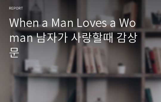 When a Man Loves a Woman 남자가 사랑할때 감상문