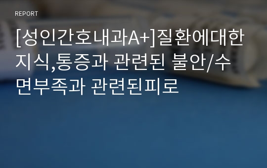 [성인간호내과A+]질환에대한지식,통증과 관련된 불안/수면부족과 관련된피로