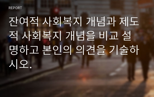 잔여적 사회복지 개념과 제도적 사회복지 개념을 비교 설명하고 본인의 의견을 기술하시오.