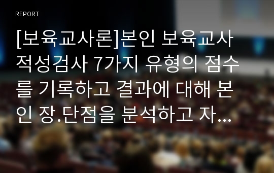 [보육교사론]본인 보육교사 적성검사 7가지 유형의 점수를 기록하고 결과에 대해 본인 장.단점을 분석하고 자기개발 필요성을 적어 보세요. 내가 생각하는 보육교사의 인성과 자질 600자 내외로 적으시오.