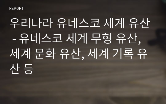 우리나라 유네스코 세계 유산 - 유네스코 세계 무형 유산, 세계 문화 유산, 세계 기록 유산 등