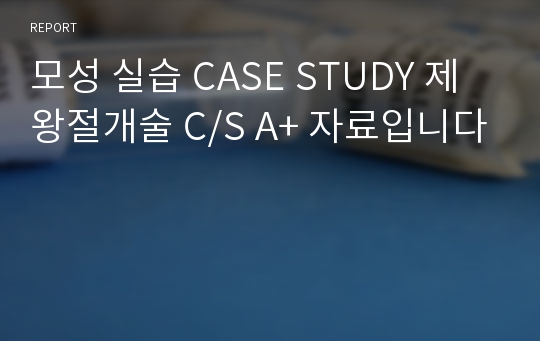 모성 실습 CASE STUDY 제왕절개술 C/S A+ 자료입니다